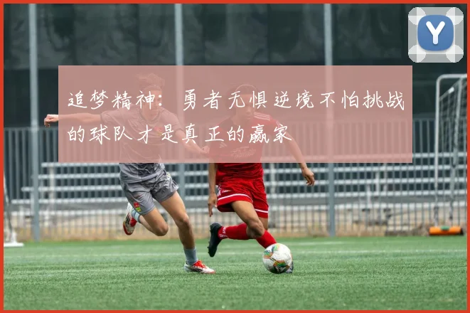 追梦精神：勇者无惧逆境不怕挑战的球队才是真正的赢家