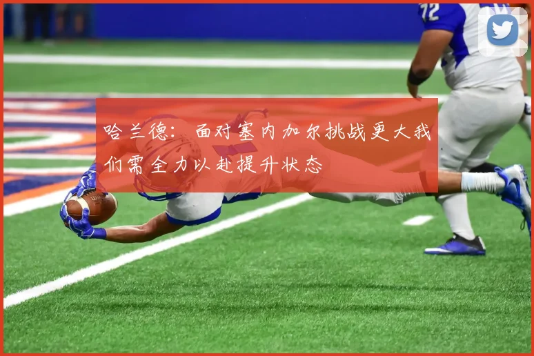 哈兰德：面对塞内加尔挑战更大我们需全力以赴提升状态