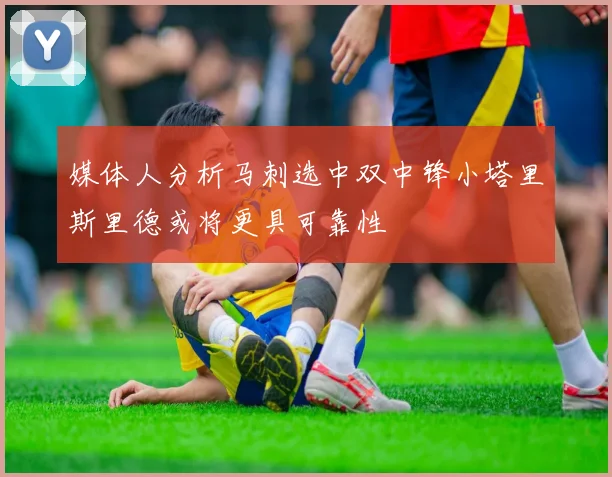 媒体人分析马刺选中双中锋小塔里斯里德或将更具可靠性