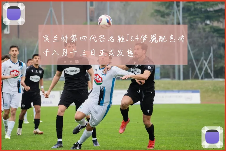 莫兰特第四代签名鞋Ja4梦魇配色将于八月十三日正式发售