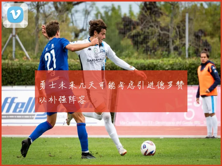 勇士未来几天可能考虑引进德罗赞以补强阵容